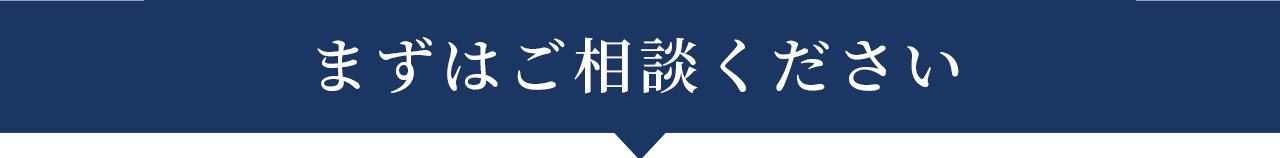 まずはご相談ください